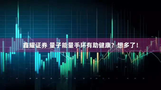 鑫耀证券 量子能量手环有助健康？想多了！