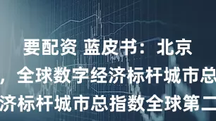 要配资 蓝皮书：北京领跑全球，全球数字经济标杆城市总指数全球第二