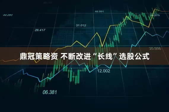 鼎冠策略资 不断改进“长线”选股公式
