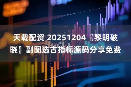 天载配资 20251204〖黎明破晓〗副图选古指标源码分享免费
