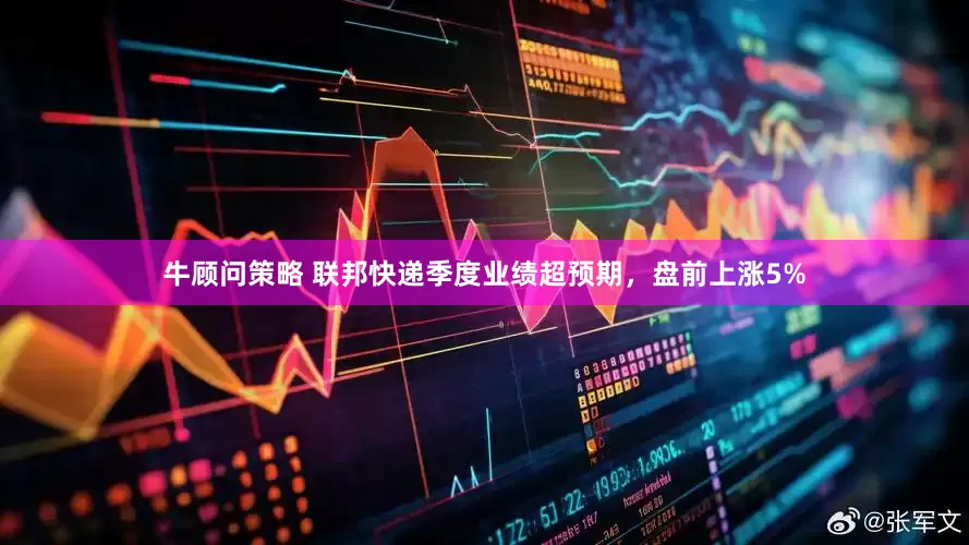牛顾问策略 联邦快递季度业绩超预期，盘前上涨5%