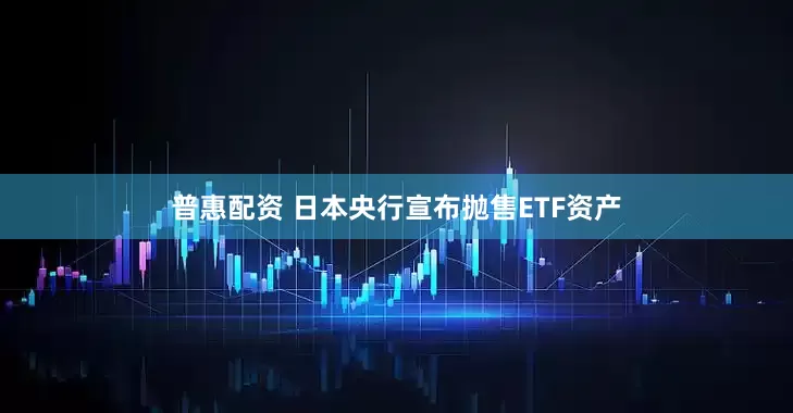 普惠配资 日本央行宣布抛售ETF资产